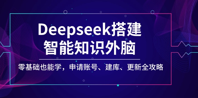 Deepseek搭建智能知识外脑，零基础也能学，申请账号、建库、更新全攻略 - 技研社-技研社