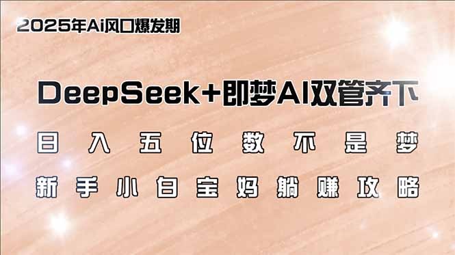 日入五位数不是梦,DeepSeek 即梦AI双管齐下,新手小白宝妈躺赚攻略 日入五位数不是梦,DeepSeek 即梦AI双管齐下,新手小白宝妈躺赚攻略
