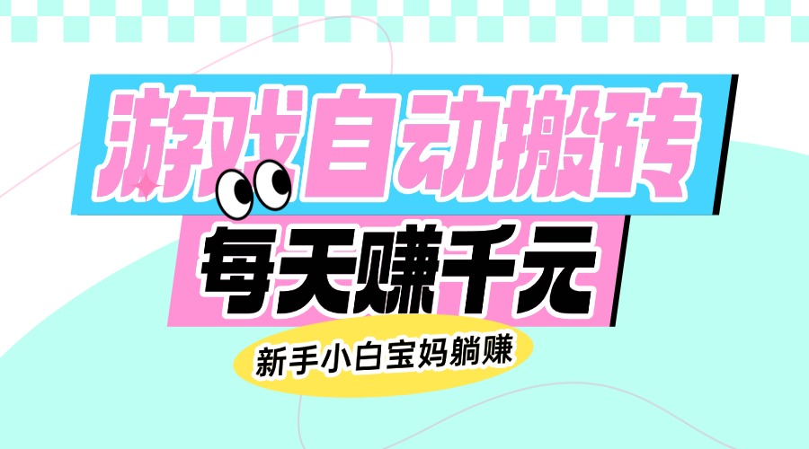 老款游戏自动搬砖,每天赚千元,新手小白宝妈躺赚 老款游戏自动搬砖,每天赚千元,新手小白宝妈躺赚