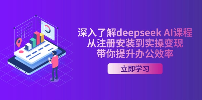 深入了解deepseek AI课程,从注册安装到实操变现,带你提升办公效率 深入了解deepseek AI课程,从注册安装到实操变现,带你提升办公效率