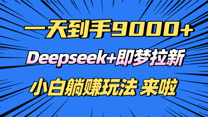日入9000+!Deepseek+即梦拉新,新手躺赚攻略来啦! - 技研社-技研社
