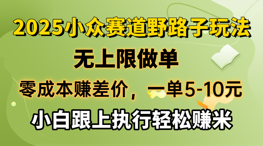 零成本赚差价,一单5-10元,无上限做单,2025小众赛道,跟上执行轻松赚米 零成本赚差价,一单5-10元,无上限做单,2025小众赛道,跟上执行轻松赚米