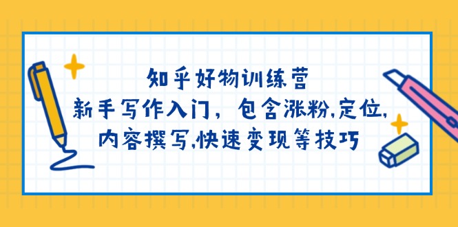)知乎好物训练营:新手写作入门,包含涨粉,定位,内容撰写,快速变现等技巧 )知乎好物训练营:新手写作入门,包含涨粉,定位,内容撰写,快速变现等技巧