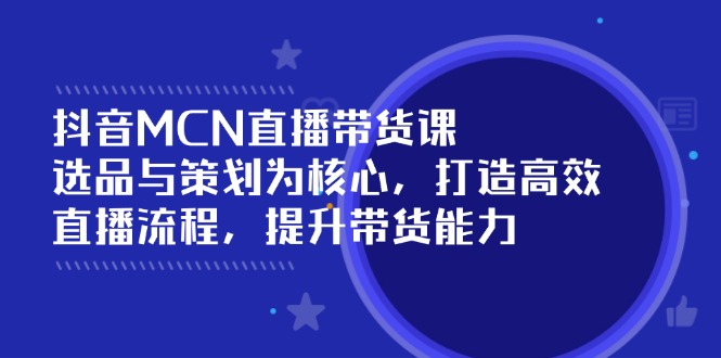 抖音MCN直播带货课:选品与策划为核心, 打造高效直播流程, 提升带货能力 抖音MCN直播带货课:选品与策划为核心, 打造高效直播流程, 提升带货能力