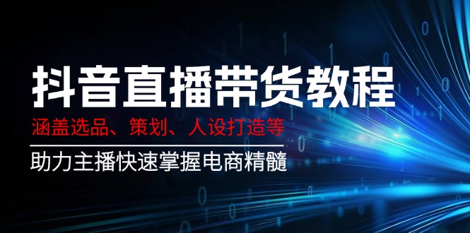 抖音直播带货教程:涵盖选品、策划、人设打造等,助力主播快速掌握电商精髓 抖音直播带货教程:涵盖选品、策划、人设打造等,助力主播快速掌握电商精髓