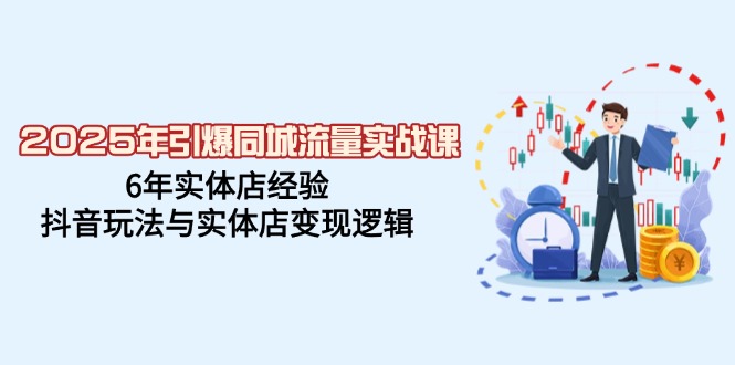 2025年引爆同城流量实战课，6年实体店经验，抖音玩法与实体店变现逻辑 - 技研社-技研社