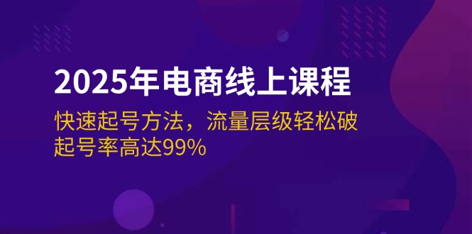 2025年电商线上课程:快速起号方法,流量层级轻松破,起号率高达99% 2025年电商线上课程:快速起号方法,流量层级轻松破,起号率高达99%