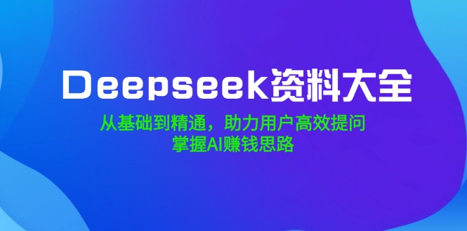 Deepseek资料大全,从基础到精通,助力用户高效提问,掌握AI赚钱思路 Deepseek资料大全,从基础到精通,助力用户高效提问,掌握AI赚钱思路