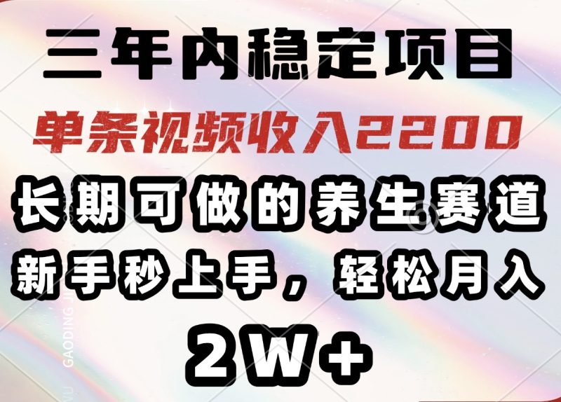 三年内稳定项目，长期可做的养生赛道，单条视频收入2200，新手秒上手 - 技研社-技研社
