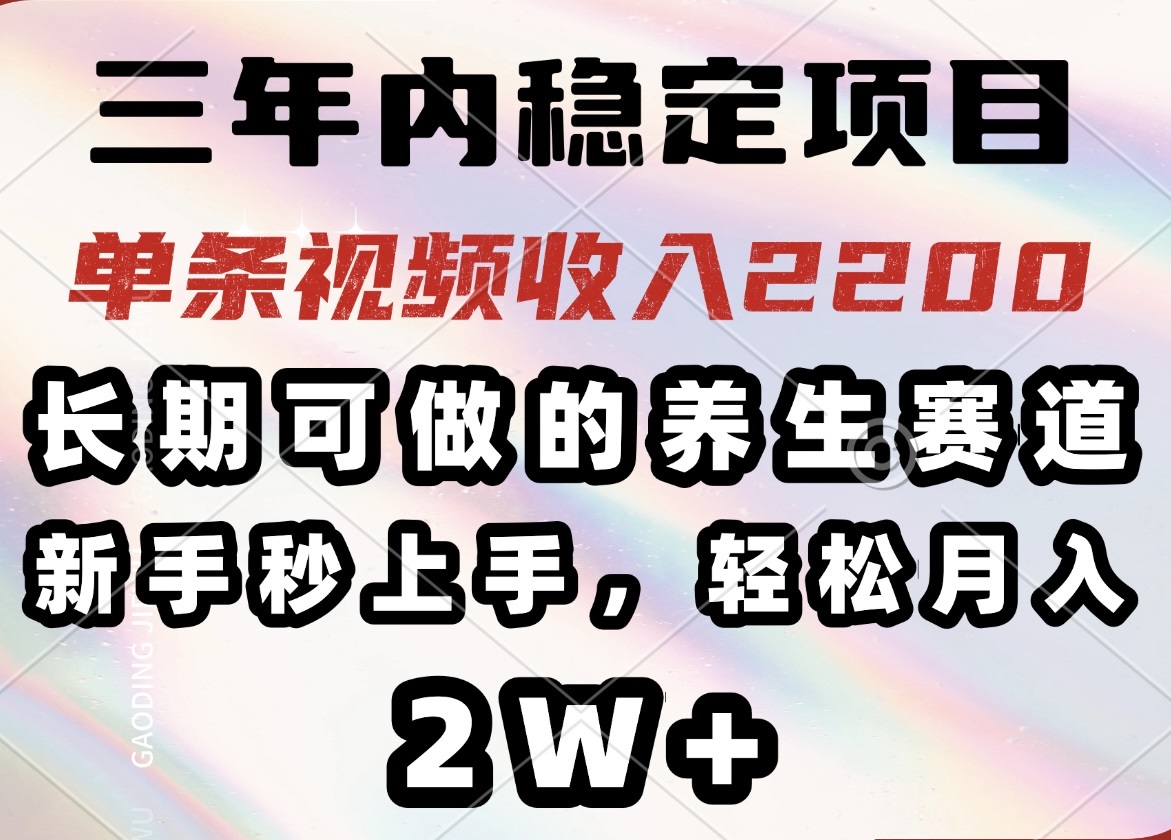 三年内稳定项目，长期可做的养生赛道，单条视频收入2200，新手秒上手