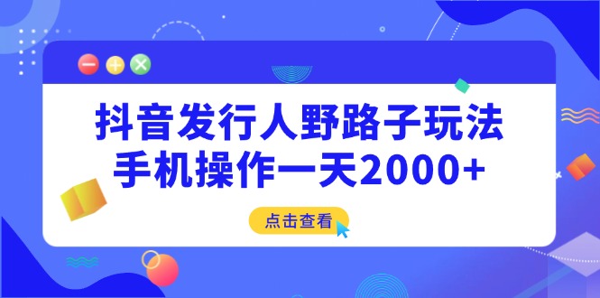 抖音发行人野路子玩法，手机操作一天2000+ - 技研社-技研社