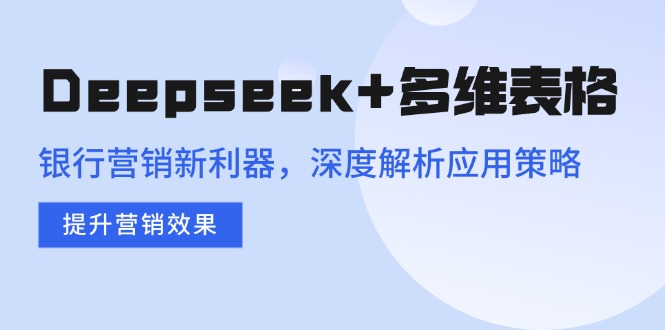 Deepseek+多维表格:银行营销新利器,深度解析应用策略-技研社