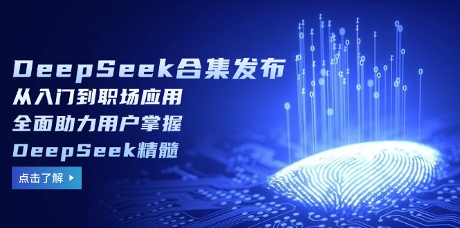 DeepSeek合集发布,从入门到职场应用,全面助力用户掌握DeepSeek精髓 DeepSeek合集发布,从入门到职场应用,全面助力用户掌握DeepSeek精髓