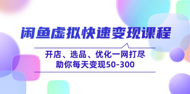 闲鱼虚拟快速变现课程,开店、选品、优化一网打尽,助你每天变现50-300 闲鱼虚拟快速变现课程,开店、选品、优化一网打尽,助你每天变现50-300