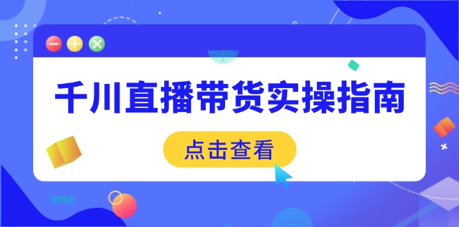 千川直播带货实操指南:从选品到数据优化,基础到实操全面覆盖 千川直播带货实操指南:从选品到数据优化,基础到实操全面覆盖