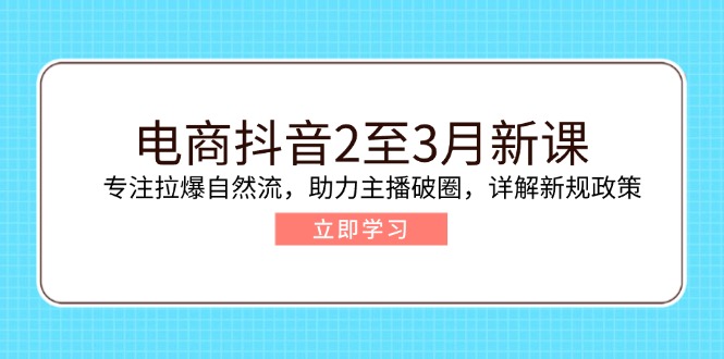 电商抖音2至3月新课:专注拉爆自然流,助力主播破圈,详解新规政策 电商抖音2至3月新课:专注拉爆自然流,助力主播破圈,详解新规政策
