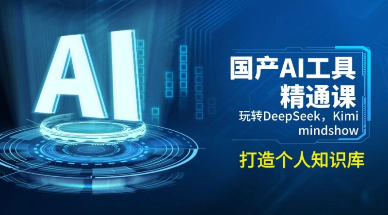 国产AI工具精通课,玩转DeepSeek,Kimi,mindshow,打造个人知识库 - 技研社-技研社