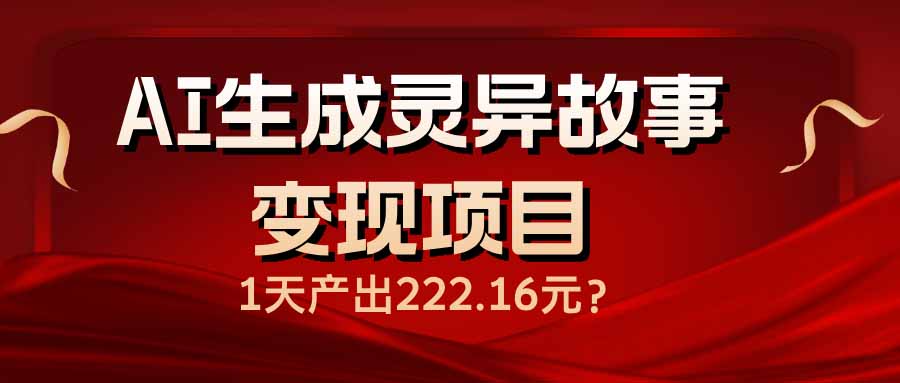 AI生成灵异故事变现项目,1天产出222.16元 AI生成灵异故事变现项目,1天产出222.16元