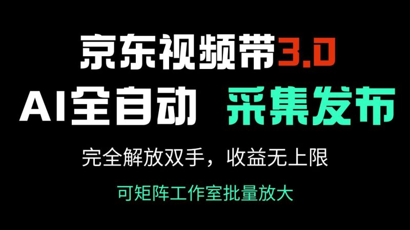 京东视频带货3.0,Ai全自动采集+自动发布,完全解放双手,收入无上限… - 技研社-技研社