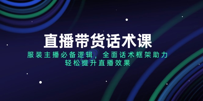 直播带货话术课，服装主播必备逻辑，全面话术框架助力，轻松提升直播效果 - 技研社-技研社
