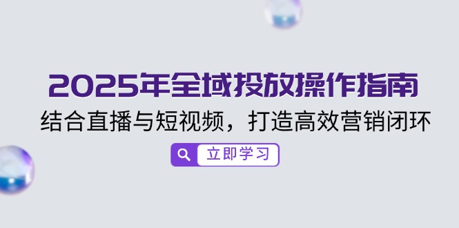 2025年全域投放操作指南，结合直播与短视频，打造高效营销闭环 - 技研社-技研社