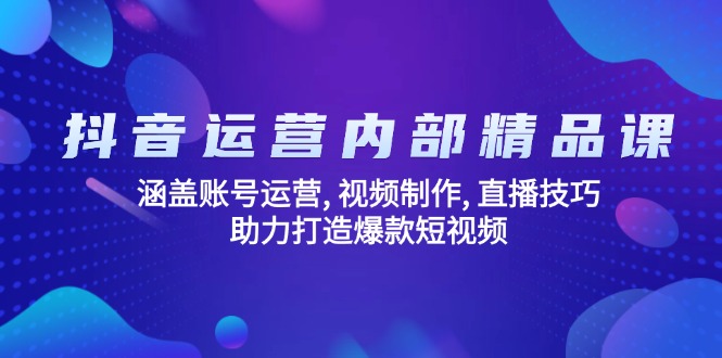 抖音运营精品课:涵盖账号运营,视频制作-技研社
