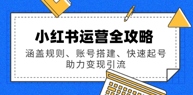 小红书运营全攻略:涵盖规则、账号搭建、快速起号,助力变现引流 小红书运营全攻略:涵盖规则、账号搭建、快速起号,助力变现引流