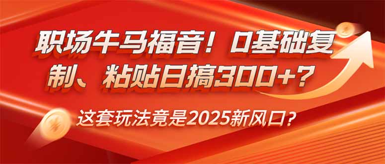 职场牛马福音!0基础复制、粘贴日搞300+?这套玩法竟是2025新风口? 职场牛马福音!0基础复制、粘贴日搞300+?这套玩法竟是2025新风口?