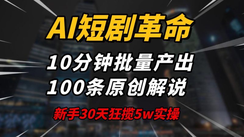 AI短剧革命!10分钟批量产出100条原创解说,新手30天狂揽5w实操揭秘 - 技研社-技研社
