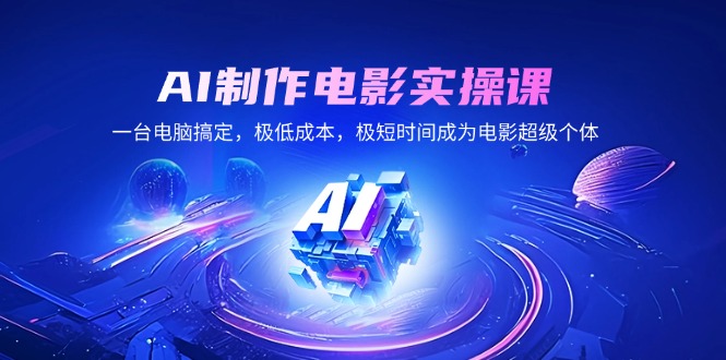 AI制作电影实操课,一台电脑搞定,极低成本,极短时间成为电影超级个体 AI制作电影实操课,一台电脑搞定,极低成本,极短时间成为电影超级个体