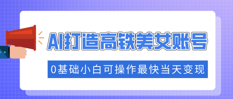 抓住流量密码快速涨粉,AI打造高铁美女账号,0基础小白可操作最快当天变现 - 技研社-技研社