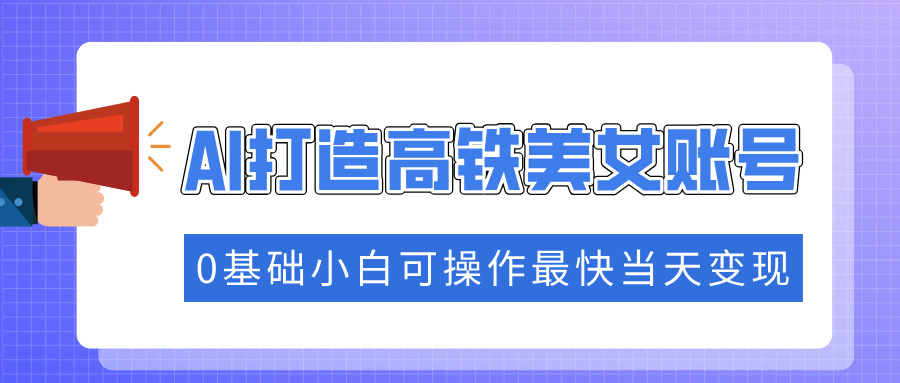 抓住流量密码快速涨粉,AI打造高铁美女账号,0基础小白可操作最快当天变现 抓住流量密码快速涨粉,AI打造高铁美女账号,0基础小白可操作最快当天变现