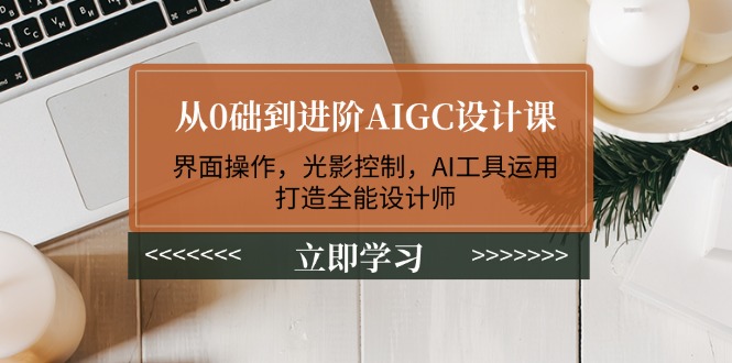 从0础到进阶AIGC设计课:界面操作,光影控制,AI工具运用,打造全能设计师 从0础到进阶AIGC设计课:界面操作,光影控制,AI工具运用,打造全能设计师