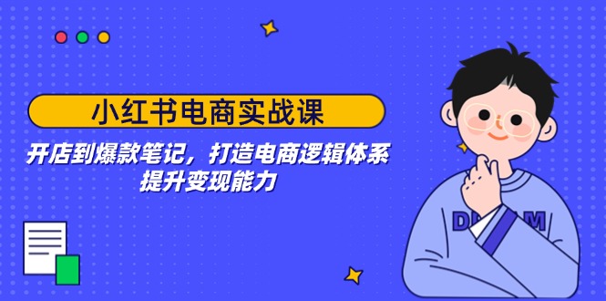 小红书电商实战课:开店到爆款笔记,打造电商逻辑体系-技研社