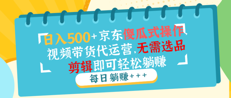 日入500+京东傻瓜式操作,视频带货代运营,无需选品剪辑即可轻松躺赚 - 技研社-技研社