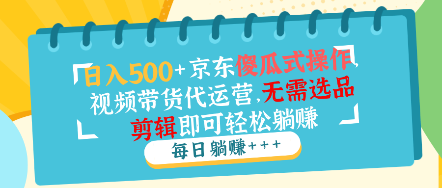 日入500+京东傻瓜式操作,视频带货代运营,无需选品剪辑即可轻松躺赚 日入500+京东傻瓜式操作,视频带货代运营,无需选品剪辑即可轻松躺赚