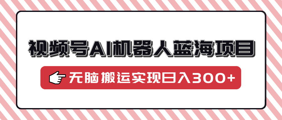 视频号AI机器人蓝海项目,操作简单适合0基础小白,无脑搬运实现日入300+ 视频号AI机器人蓝海项目,操作简单适合0基础小白,无脑搬运实现日入300+