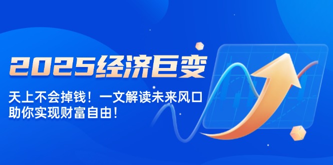 2025经济巨变，天上不会掉钱！一文解读未来风口，助你实现财富自由！ - 技研社-技研社