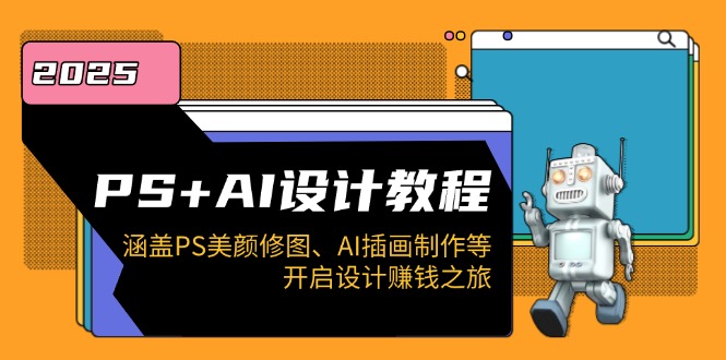 PS+AI设计教程:涵盖PS美颜修图、AI插画制作等,开启设计赚钱之旅 PS+AI设计教程:涵盖PS美颜修图、AI插画制作等,开启设计赚钱之旅