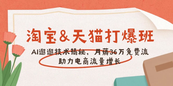 淘宝&天猫 打爆班,AI逛逛技术揭秘,月薅36万免费流,助力流量增长 淘宝&天猫 打爆班,AI逛逛技术揭秘,月薅36万免费流,助力流量增长