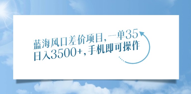 蓝海风口差价项目，一单35，日入3500+，手机即可操作 - 技研社-技研社
