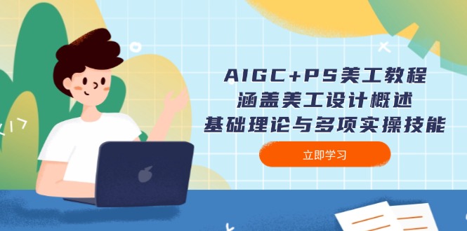 AIGC+PS美工教程：涵盖美工设计概述、基础理论与多项实操技能 - 技研社-技研社