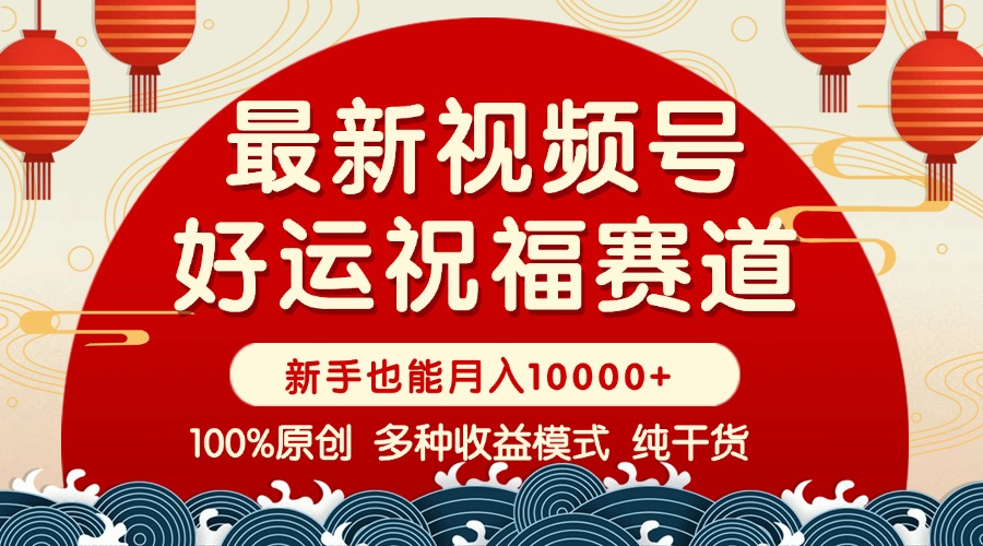 视频号【好运祝福】暴力赛道，商品橱窗-创作分成 条条爆 小白轻松上手 ... 