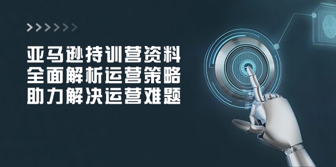 亚马逊持训营资料,全面解析运营策略,助力解决运营难题 亚马逊持训营资料,全面解析运营策略,助力解决运营难题