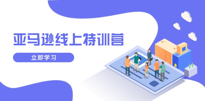 亚马逊线上特训营,新品成长与库存规划,提升品牌推广能力,实现业务增长 亚马逊线上特训营,新品成长与库存规划,提升品牌推广能力,实现业务增长