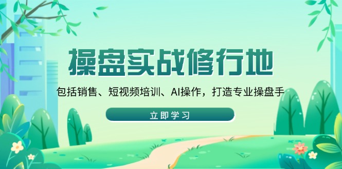 操盘实战修行地：包括销售、短视频培训、AI操作，打造专业操盘手 - 技研社-技研社