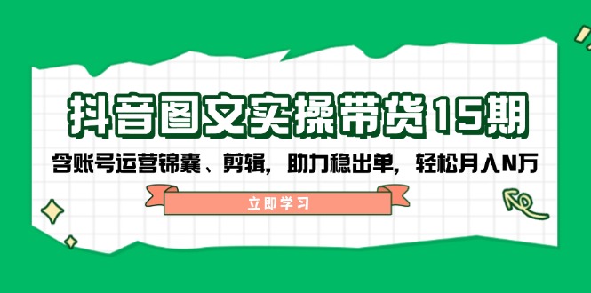 抖音:图文实操带货15期,含账号运营锦囊-技研社
