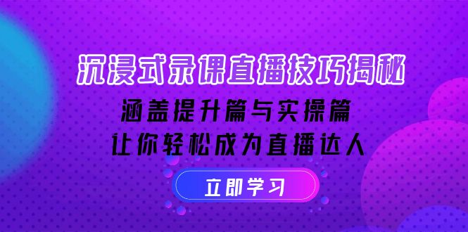 沉浸式-录课直播技巧揭秘:涵盖提升篇与实操篇, 让你轻松成为直播达人 沉浸式-录课直播技巧揭秘:涵盖提升篇与实操篇, 让你轻松成为直播达人