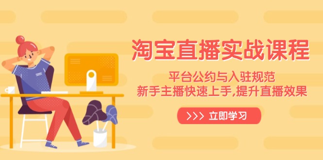 淘宝直播实战课程,平台公约与入驻规范,新手主播快速上手, 提升直播效果 淘宝直播实战课程,平台公约与入驻规范,新手主播快速上手, 提升直播效果