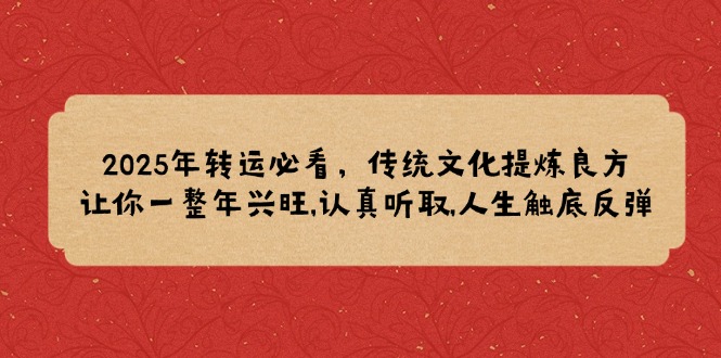 2025年转运必看,传统文化提炼良方,让你一整年兴旺,认真听取,人生触底反弹 2025年转运必看,传统文化提炼良方,让你一整年兴旺,认真听取,人生触底反弹